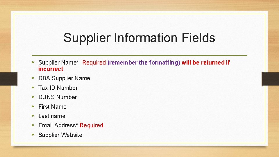 Supplier Information Fields • Supplier Name* Required (remember the formatting) will be returned if