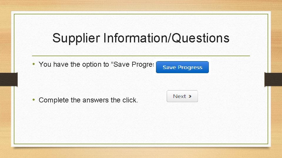 Supplier Information/Questions • You have the option to “Save Progress”. • Complete the answers