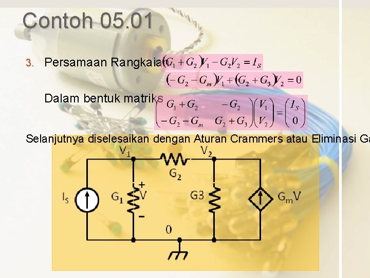 Contoh 05. 01 3. Persamaan Rangkaian Dalam bentuk matriks Selanjutnya diselesaikan dengan Aturan Crammers