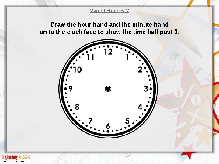 Varied Fluency 2 Draw the hour hand the minute hand on to the clock
