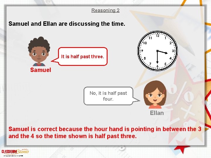 Reasoning 2 Samuel and Ellan are discussing the time. It is half past three.