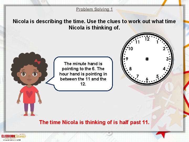 Problem Solving 1 Nicola is describing the time. Use the clues to work out