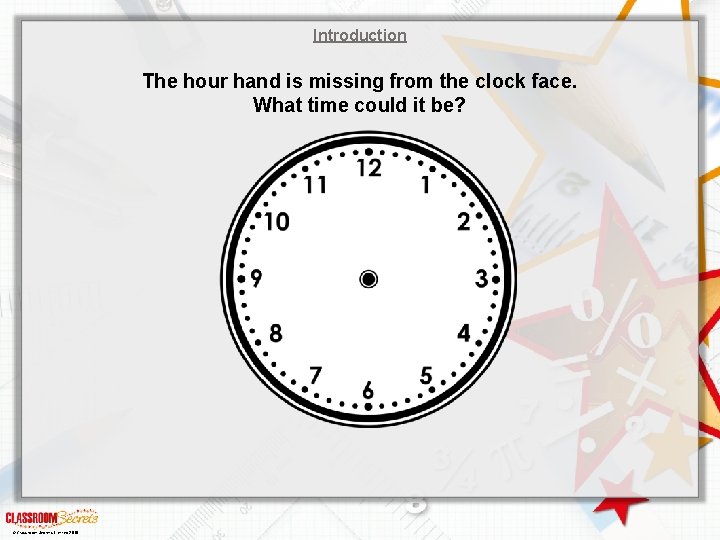 Introduction The hour hand is missing from the clock face. What time could it