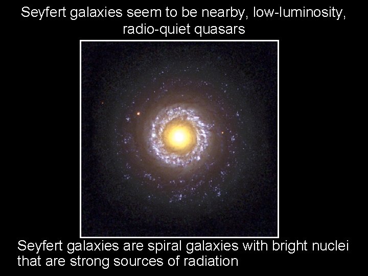 Seyfert galaxies seem to be nearby, low-luminosity, radio-quiet quasars Seyfert galaxies are spiral galaxies