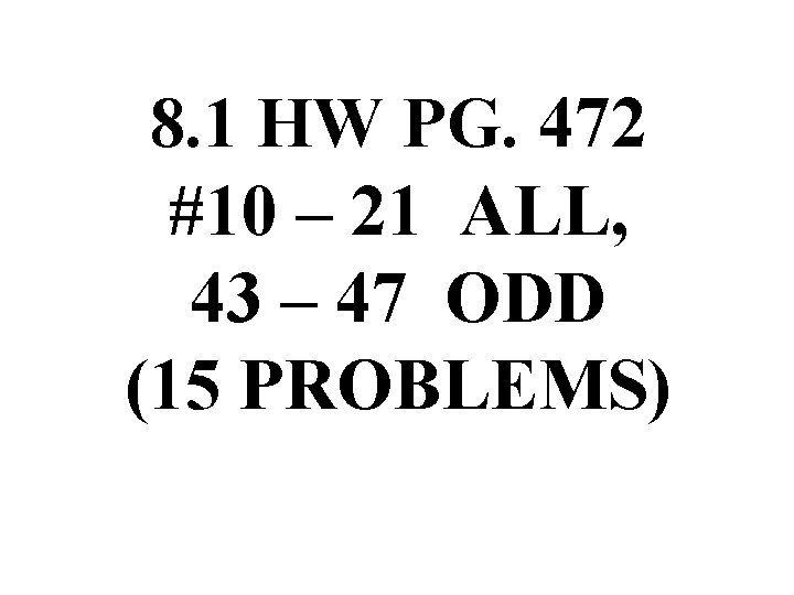 8. 1 HW PG. 472 #10 – 21 ALL, 43 – 47 ODD (15