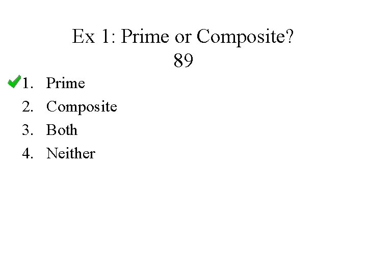 Ex 1: Prime or Composite? 89 1. 2. 3. 4. Prime Composite Both Neither