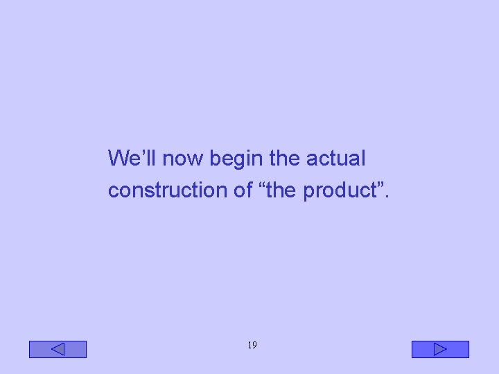 We’ll now begin the actual construction of “the product”. 19 