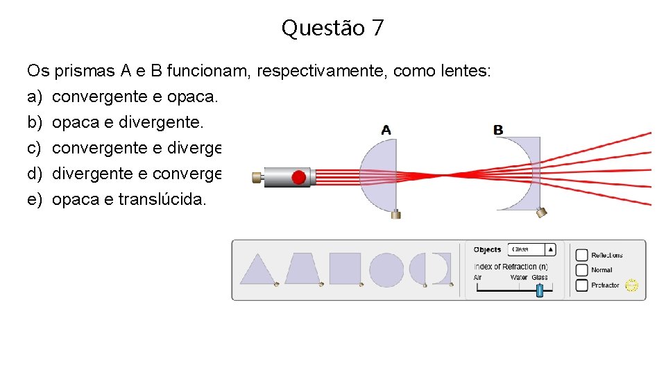 Questão 7 Os prismas A e B funcionam, respectivamente, como lentes: a) convergente e