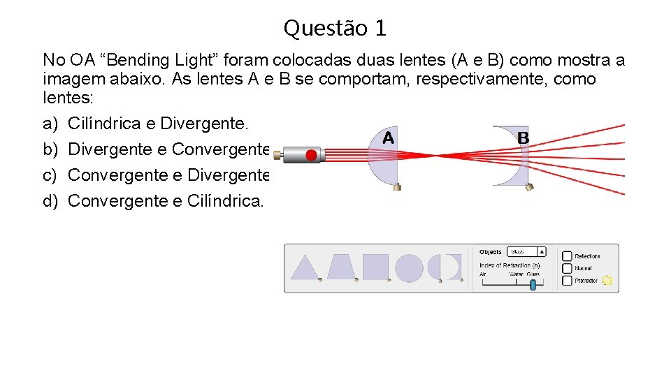 Questão 1 No OA “Bending Light” foram colocadas duas lentes (A e B) como
