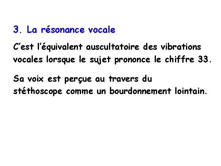 3. La résonance vocale C’est l’équivalent auscultatoire des vibrations vocales lorsque le sujet prononce