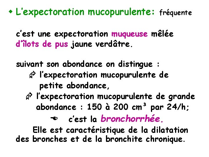 w L’expectoration mucopurulente: fréquente c’est une expectoration muqueuse mêlée d’îlots de pus jaune verdâtre.