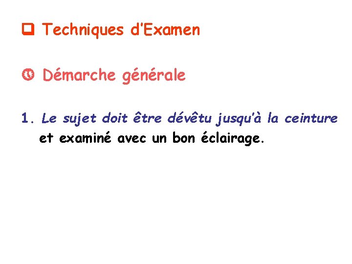  Techniques d’Examen Démarche générale 1. Le sujet doit être dévêtu jusqu’à la ceinture