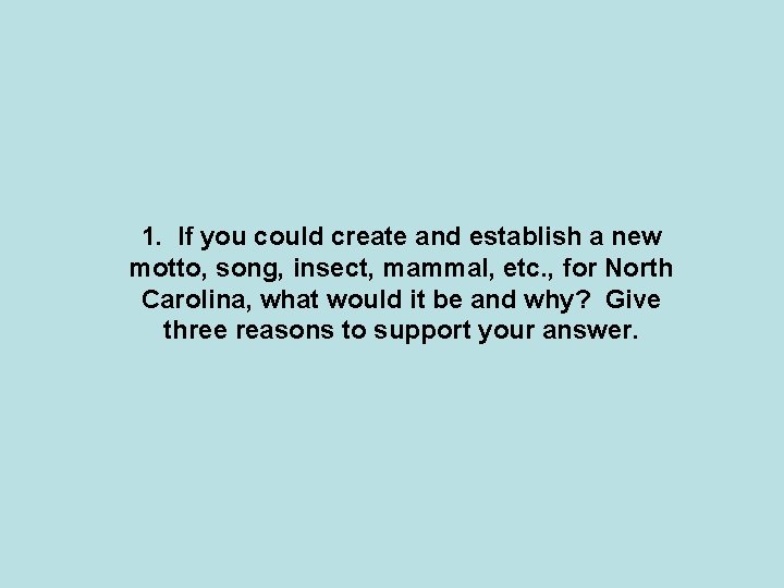 1. If you could create and establish a new motto, song, insect, mammal, etc.