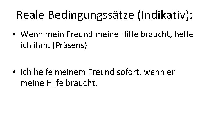 Reale Bedingungssätze (Indikativ): • Wenn mein Freund meine Hilfe braucht, helfe ich ihm. (Präsens)