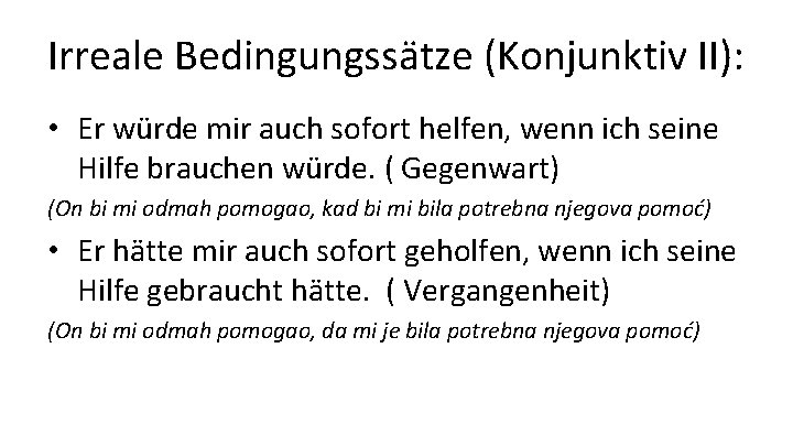 Irreale Bedingungssätze (Konjunktiv II): • Er würde mir auch sofort helfen, wenn ich seine