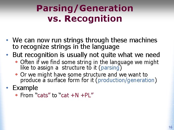 Parsing/Generation vs. Recognition • We can now run strings through these machines to recognize