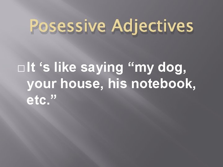 Posessive Adjectives � It ‘s like saying “my dog, your house, his notebook, etc.