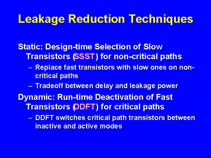 Leakage Reduction Techniques Static: Design-time Selection of Slow Transistors (SSST) for non-critical paths –