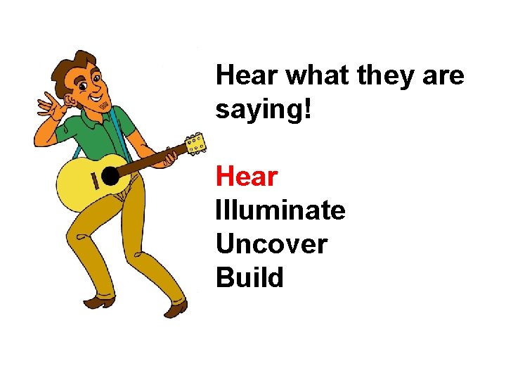 Hear what they are saying! Hear Illuminate Uncover Build 