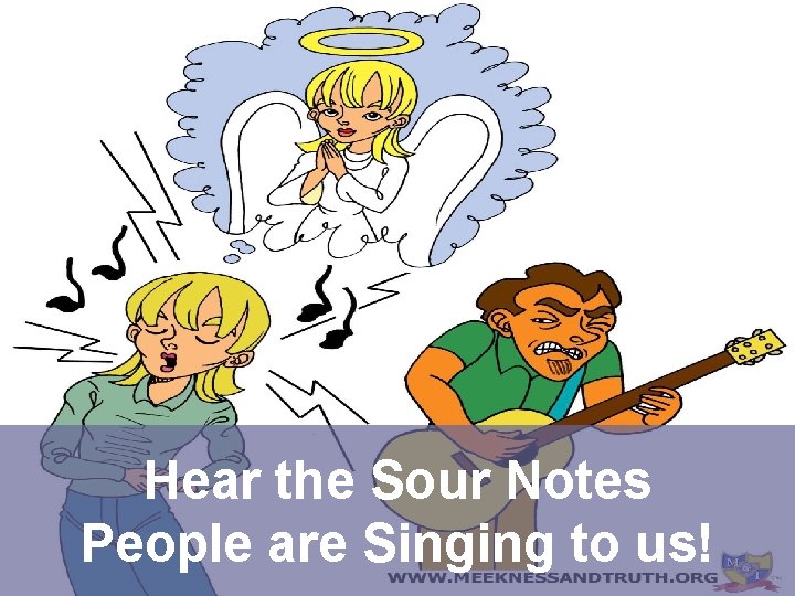 Hear the Sour Notes People are Singing to us! 