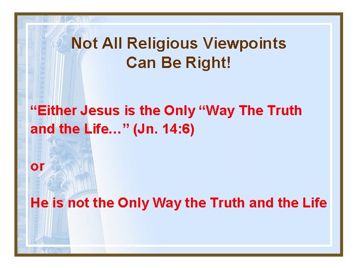 Not All Religious Viewpoints Can Be Right! “Either Jesus is the Only “Way The