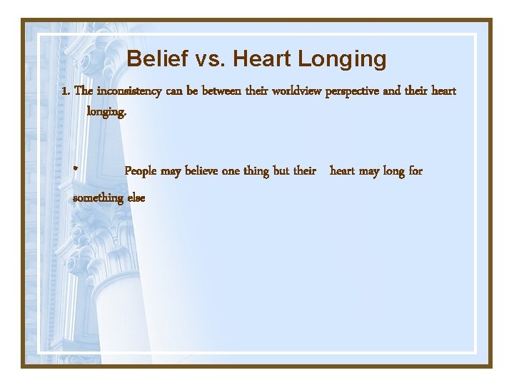 Belief vs. Heart Longing 1. The inconsistency can be between their worldview perspective and