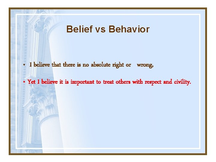 Belief vs Behavior • I believe that there is no absolute right or wrong,