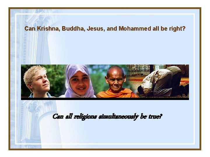 Can Krishna, Buddha, Jesus, and Mohammed all be right? Can all religions simultaneously be