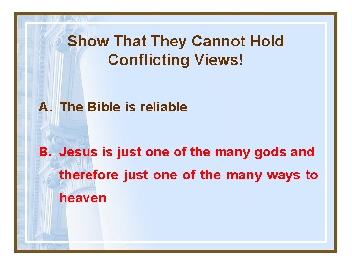 Show That They Cannot Hold Conflicting Views! A. The Bible is reliable B. Jesus