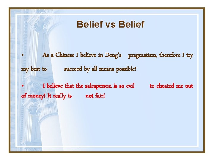 Belief vs Belief • As a Chinese I believe in Deng’s pragmatism, therefore I