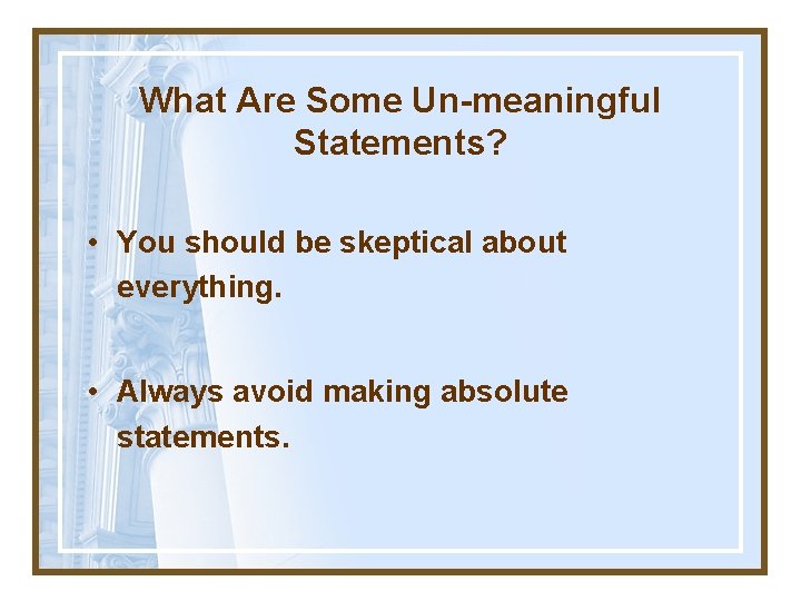 What Are Some Un-meaningful Statements? • You should be skeptical about everything. • Always