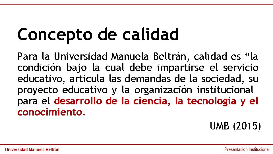 Concepto de calidad Para la Universidad Manuela Beltrán, calidad es “la condición bajo la