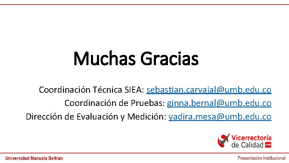 Muchas Gracias Coordinación Técnica SIEA: sebastian. carvajal@umb. edu. co Coordinación de Pruebas: ginna. bernal@umb.