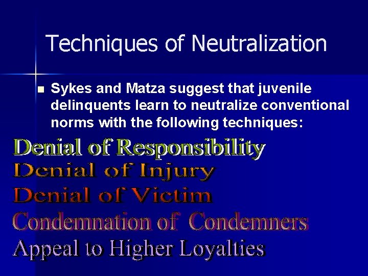 Techniques of Neutralization n Sykes and Matza suggest that juvenile delinquents learn to neutralize