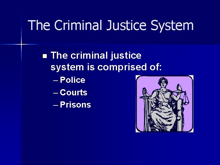 The Criminal Justice System n The criminal justice system is comprised of: – Police