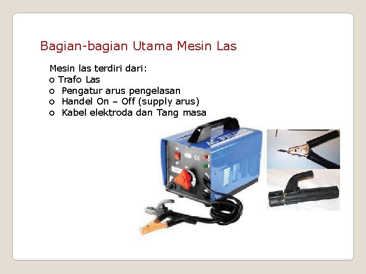 Bagian-bagian Utama Mesin Las Mesin las terdiri dari: o Trafo Las o Pengatur arus