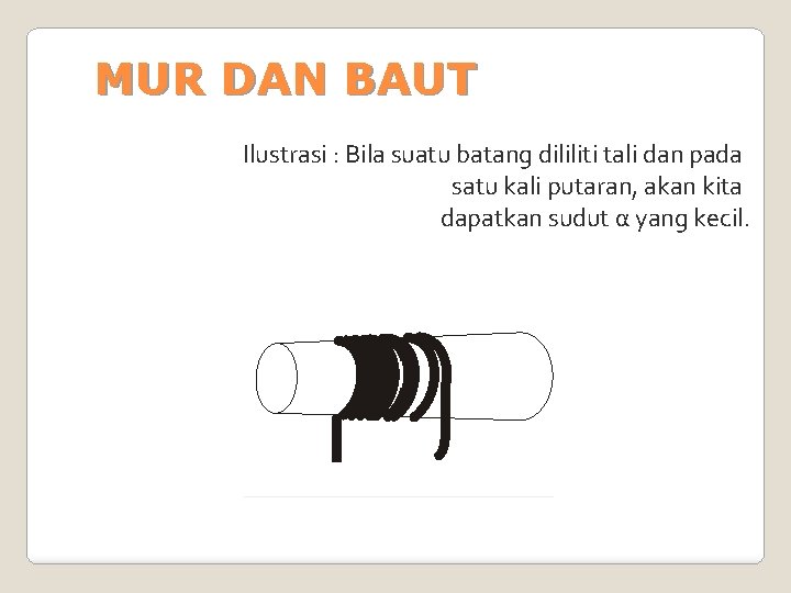 MUR DAN BAUT Ilustrasi : Bila suatu batang dililiti tali dan pada satu kali