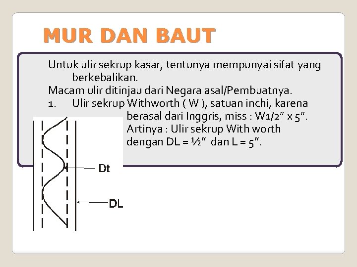 MUR DAN BAUT Untuk ulir sekrup kasar, tentunya mempunyai sifat yang berkebalikan. Macam ulir