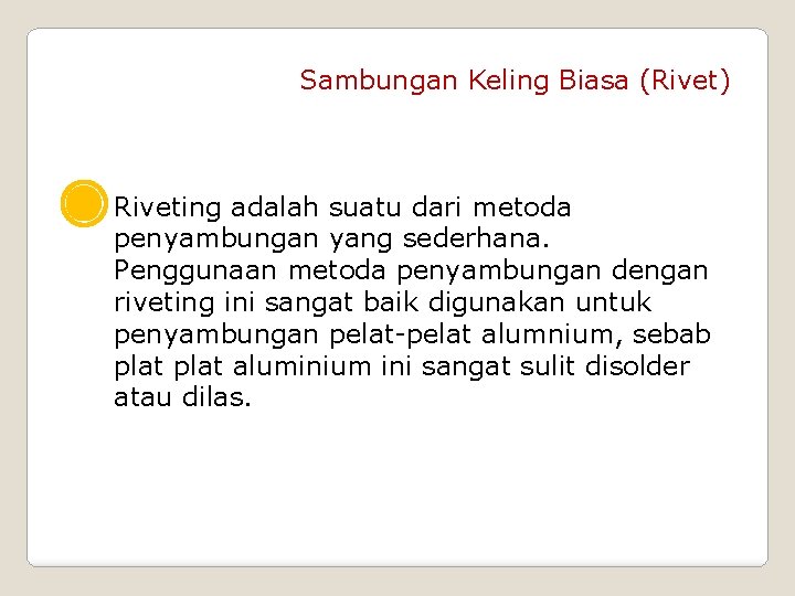 Sambungan Keling Biasa (Rivet) Riveting adalah suatu dari metoda penyambungan yang sederhana. Penggunaan metoda