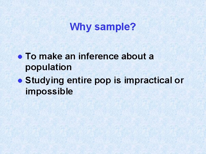 Why sample? To make an inference about a population l Studying entire pop is