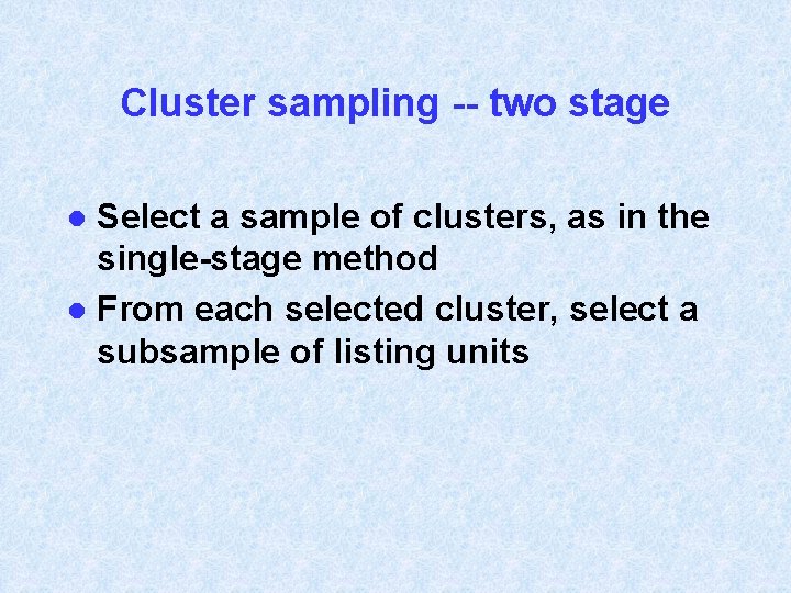 Cluster sampling -- two stage Select a sample of clusters, as in the single-stage