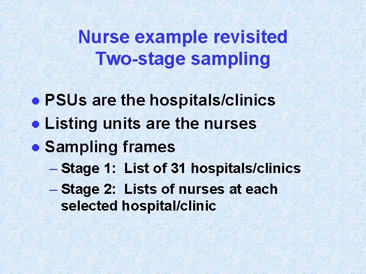 Nurse example revisited Two-stage sampling PSUs are the hospitals/clinics l Listing units are the