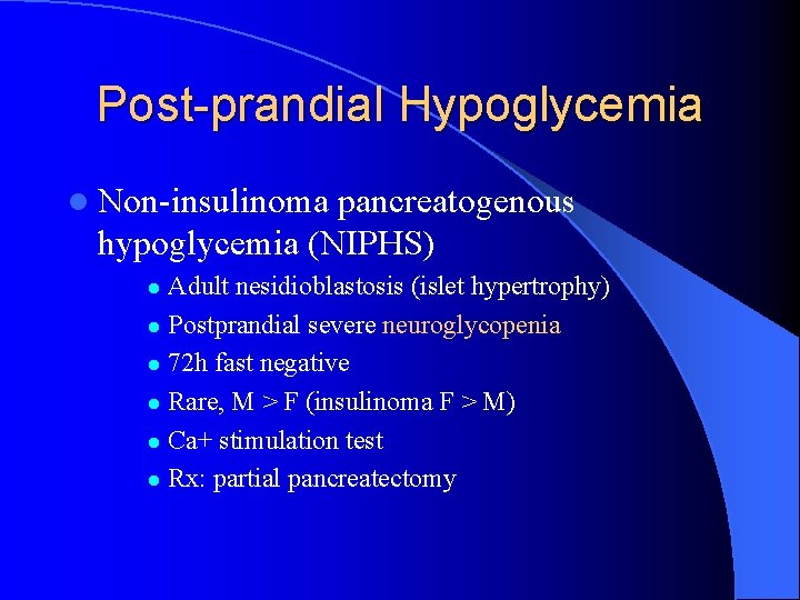 Post-prandial Hypoglycemia l Non-insulinoma pancreatogenous hypoglycemia (NIPHS) Adult nesidioblastosis (islet hypertrophy) l Postprandial severe