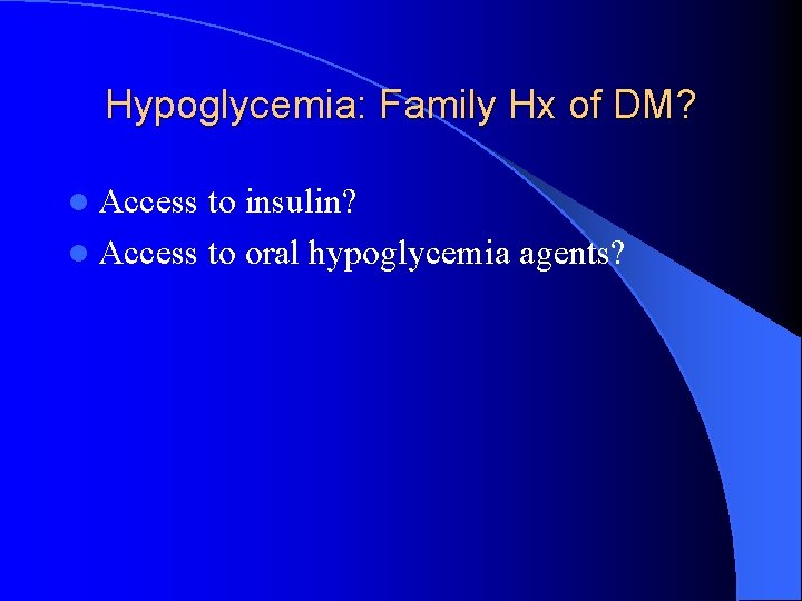 Hypoglycemia: Family Hx of DM? l Access to insulin? l Access to oral hypoglycemia