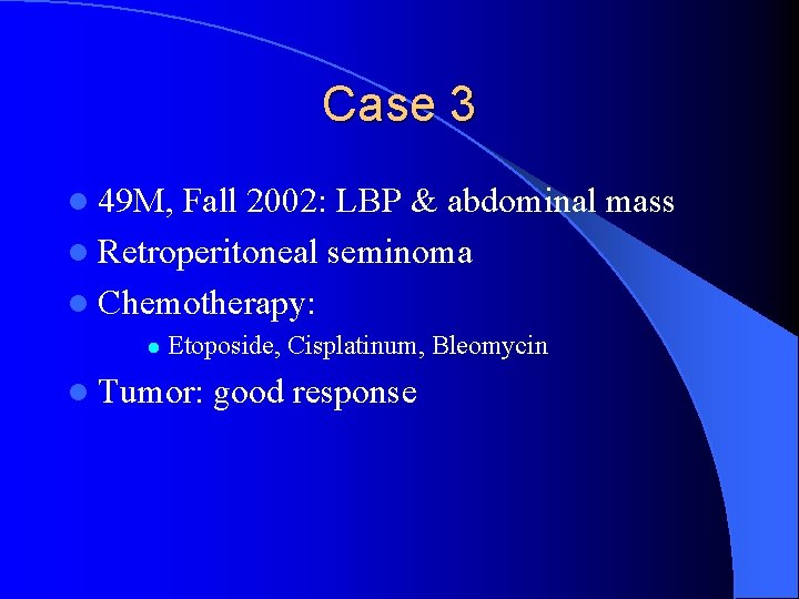 Case 3 l 49 M, Fall 2002: LBP & abdominal mass l Retroperitoneal seminoma