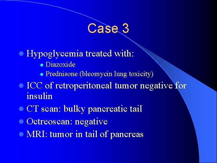 Case 3 l Hypoglycemia treated with: Diazoxide l Prednisone (bleomycin lung toxicity) l l