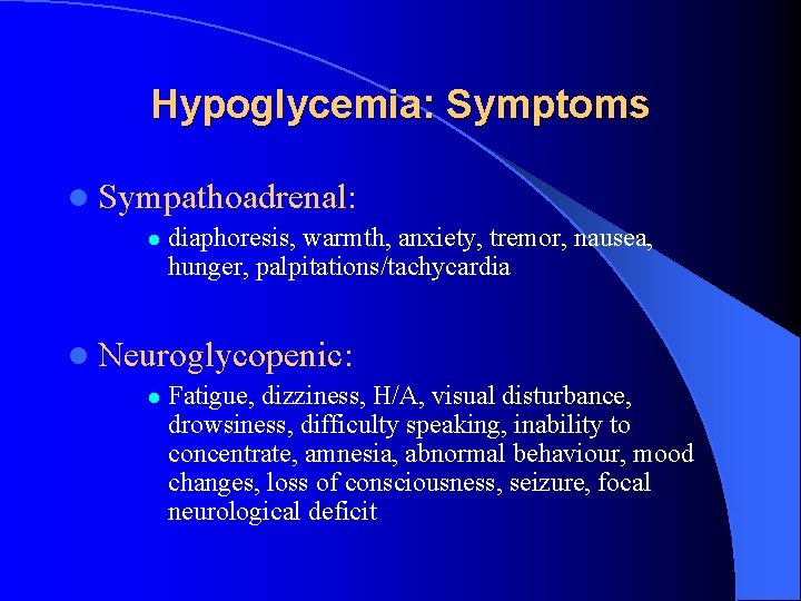Hypoglycemia: Symptoms l Sympathoadrenal: l diaphoresis, warmth, anxiety, tremor, nausea, hunger, palpitations/tachycardia l Neuroglycopenic: