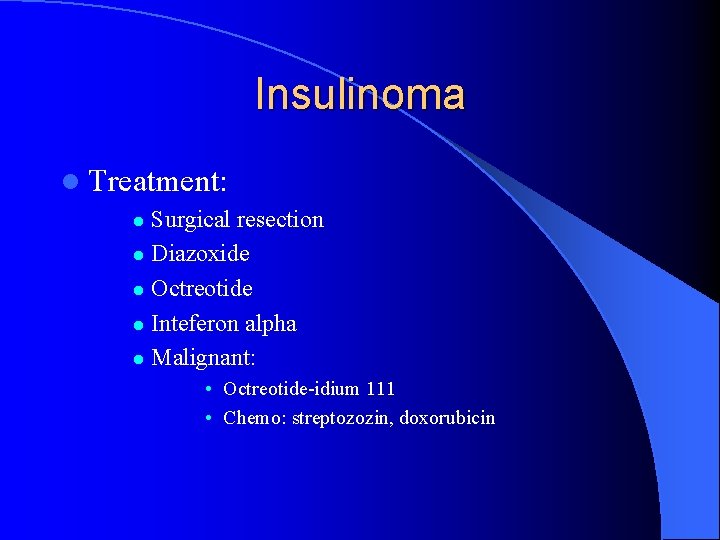 Insulinoma l Treatment: Surgical resection l Diazoxide l Octreotide l Inteferon alpha l Malignant: