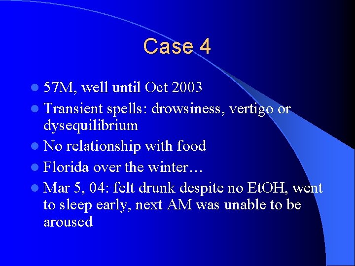 Case 4 l 57 M, well until Oct 2003 l Transient spells: drowsiness, vertigo