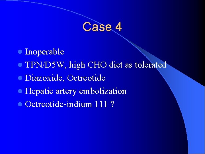 Case 4 l Inoperable l TPN/D 5 W, high CHO diet as tolerated l